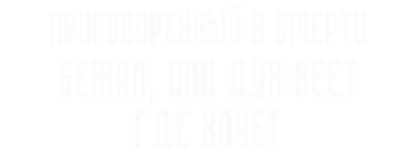 Приговоренный к смерти бежал, или Дух веет, где хочет